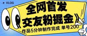 全网首发《交友粉掘金》单号一天躺赚200+作品5分钟制作完成,(长期稳定项目)【揭秘】-泰戈创艺资源库