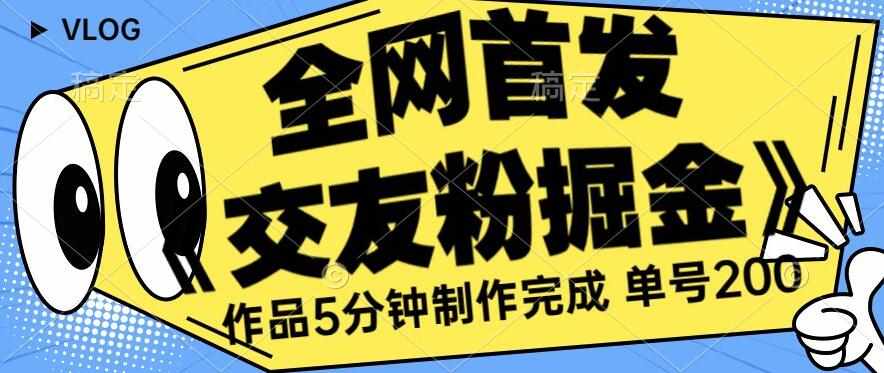 全网首发《交友粉掘金》单号一天躺赚200+作品5分钟制作完成，（长期稳定项目）【揭秘】-泰戈创艺资源库