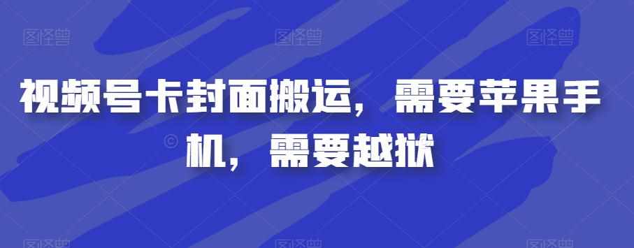 视频号卡封面搬运，需要苹果手机，需要越狱-泰戈创艺资源库