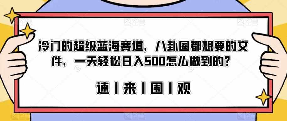 冷门的超级蓝海赛道，八卦圈都想要的文件，一天轻松日入500怎么做到的？【揭秘】-泰戈创艺资源库