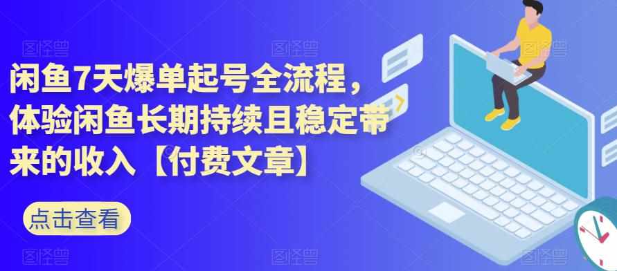 闲鱼7天爆单起号全流程,体验闲鱼长期持续且稳定带来的收入【付费文章】-泰戈创艺资源库