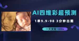 AI四维彩超预测，一单9.9-98，3分钟出图，一天变现1000+【揭秘】-泰戈创艺资源库