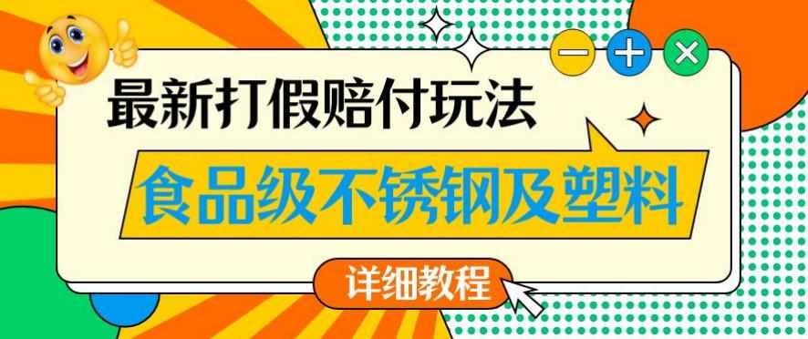 最新食品级不锈钢及塑料打假赔付玩法，一单利润500【详细玩法教程】【仅揭秘】-泰戈创艺资源库