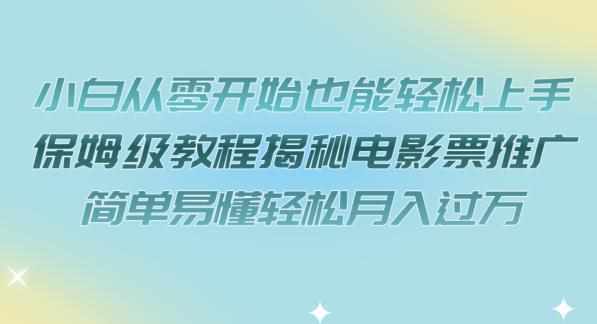 小白从零开始也能轻松上手，保姆级教程揭秘电影票推广，简单易懂轻松月入过万【揭秘】-泰戈创艺资源库