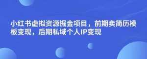 小红书虚拟资源掘金项目,前期卖简历模板变现,后期私域个人IP变现,日入300,长期稳定【揭秘】-泰戈创艺资源库
