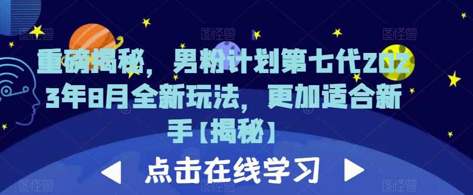 重磅揭秘，男粉计划第七代2023年8月全新玩法，更加适合新手-泰戈创艺资源库