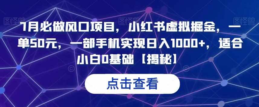 7月必做风口项目,小红书虚拟掘金,一单50元,一部手机实现日入1000+,适合小白0基础【揭秘】-泰戈创艺资源库