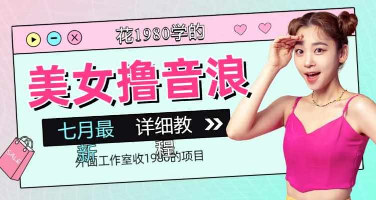 外面工作室收1980的项目，七月份最新美女撸音浪，号称日入几千【教程+软件】-泰戈创艺资源库