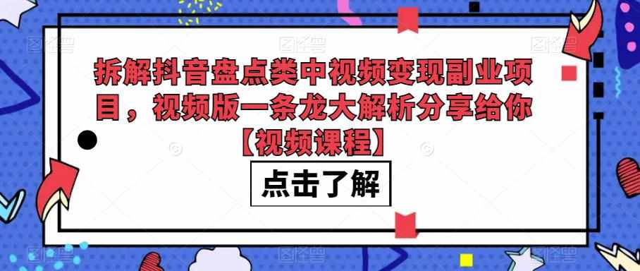 拆解抖音盘点类中视频变现副业项目，视频版一条龙大解析分享给你【视频课程】-泰戈创艺资源库