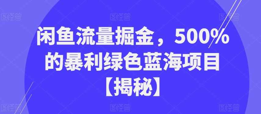 闲鱼流量掘金,500%的暴利绿色蓝海项目【揭秘】-泰戈创艺资源库