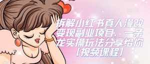 拆解小红书真人漫改变现副业项目，一条龙实操玩法分享给你【视频课程】-泰戈创艺资源库
