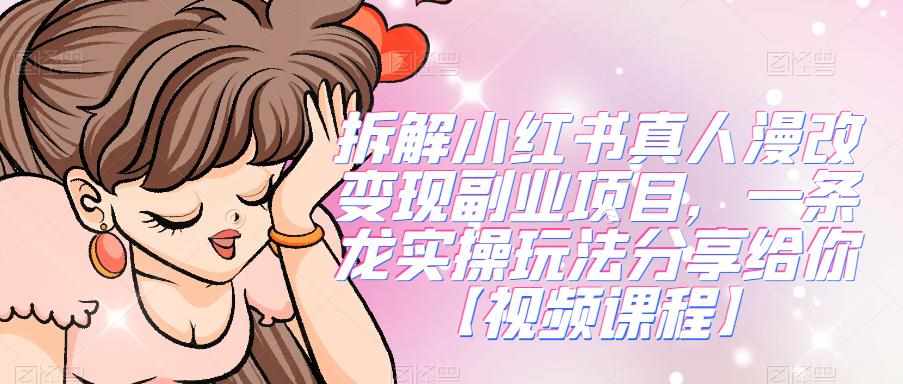 拆解小红书真人漫改变现副业项目，一条龙实操玩法分享给你【视频课程】-泰戈创艺资源库