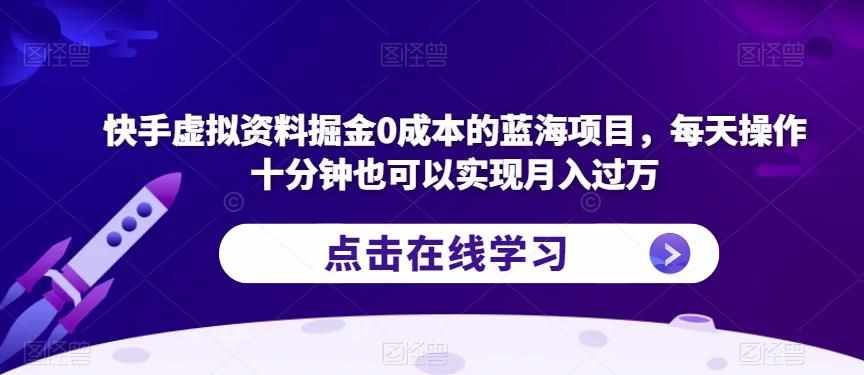 快手虚拟资料掘金0成本的蓝海项目,每天操作十分钟也可以实现月入过万【揭秘】-泰戈创艺资源库