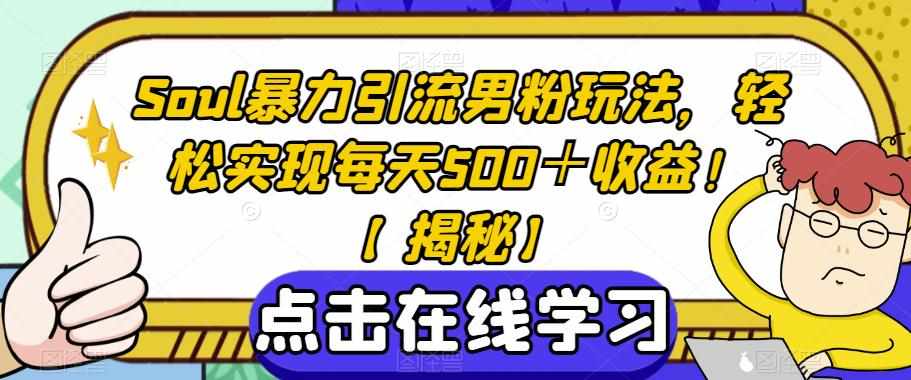 Soul暴力引流男粉玩法，轻松实现每天500＋收益！【揭秘】-泰戈创艺资源库