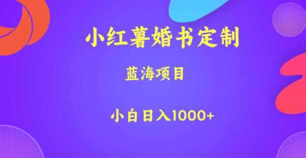 小红薯婚书定制，蓝海项目，小白日入1000+【揭秘】-泰戈创艺资源库