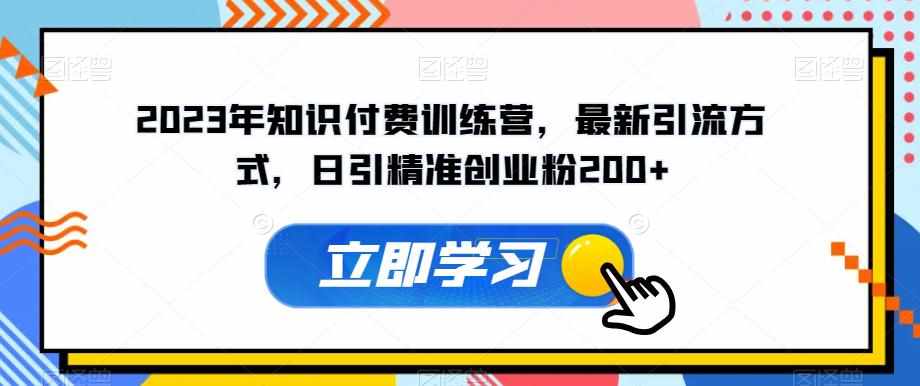 2023年知识付费训练营，最新引流方式，日引精准创业粉200+【揭秘】-泰戈创艺资源库