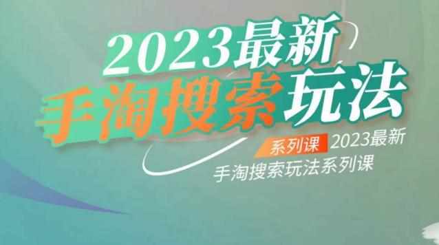 云创一方2023最新手淘搜索玩法，手淘搜索玩法系列课-泰戈创艺资源库