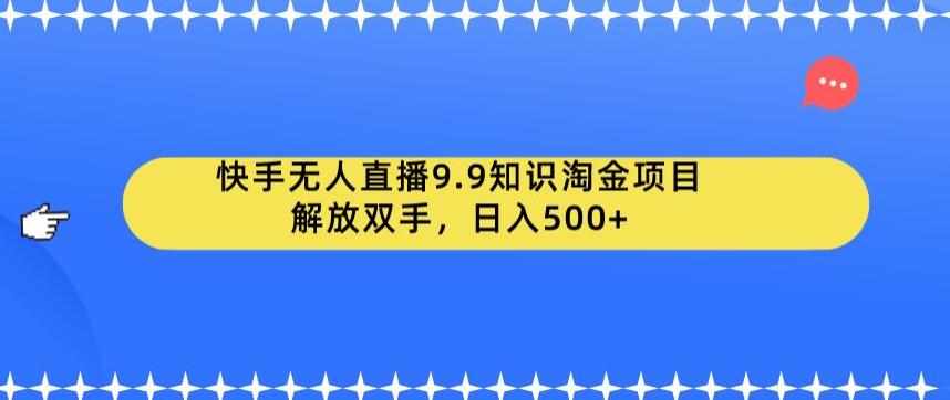 快手无人直播9.9知识淘金项目,解放双手,日入500+【揭秘】-泰戈创艺资源库
