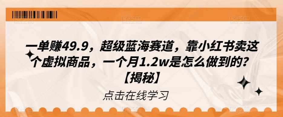 一单赚49.9，超级蓝海赛道，靠小红书卖这个虚拟商品，一个月1.2w是怎么做到的？【揭秘】-泰戈创艺资源库