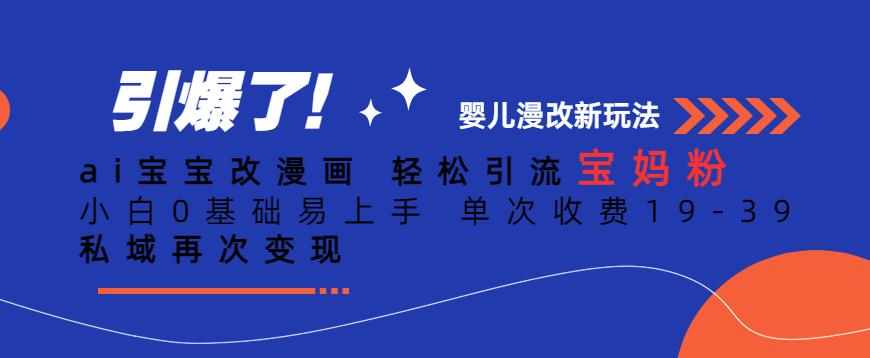 ai宝宝改漫画，轻松引流宝妈粉，小白0基础易上手，单次收费19-39，私域再次变现+【揭秘】-泰戈创艺资源库
