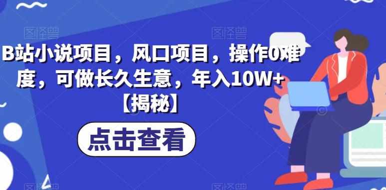 B站小说项目，风口项目，操作0难度，可做长久生意，年入10W+【揭秘】-泰戈创艺资源库