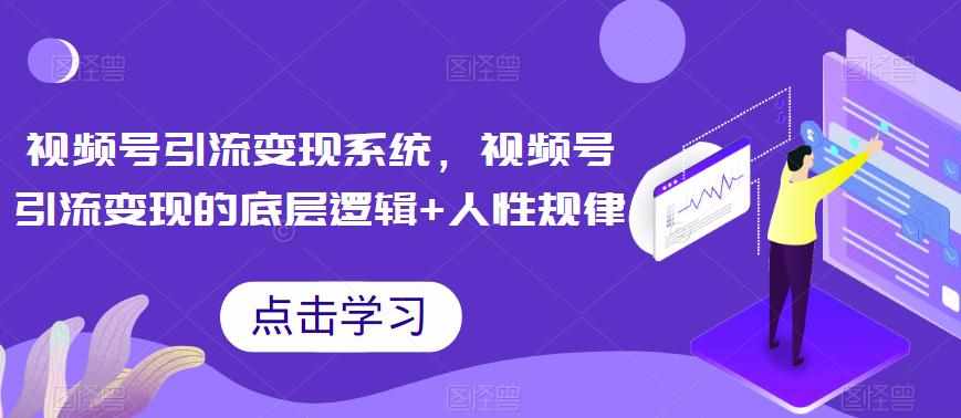视频号引流变现系统，视频号引流变现的底层逻辑+人性规律-泰戈创艺资源库