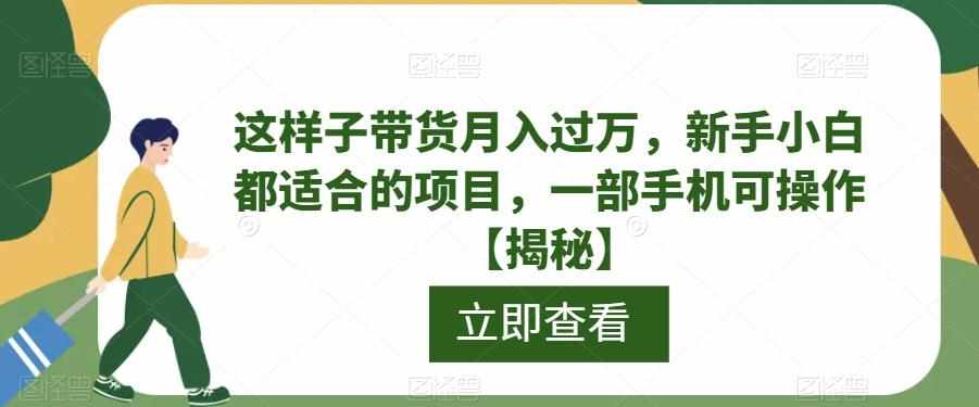 这样子带货月入过万，新手小白都适合的项目，一部手机可操作【揭秘】-泰戈创艺资源库