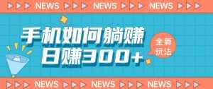 手机如何日赚300+玩法解析,适合小白新手操作【揭秘】-泰戈创艺资源库