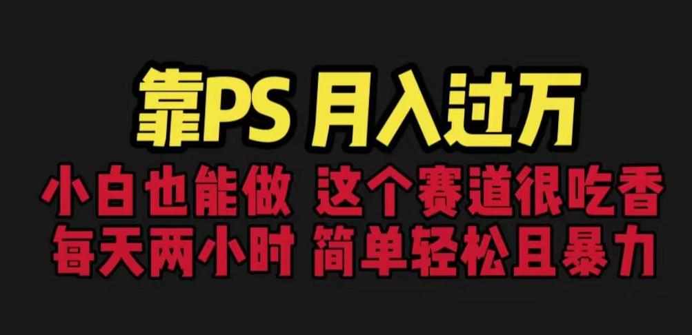 靠PS月入过万，小白做这个赛道很吃香。每天两小时，简单轻松且暴利【揭秘】-泰戈创艺资源库