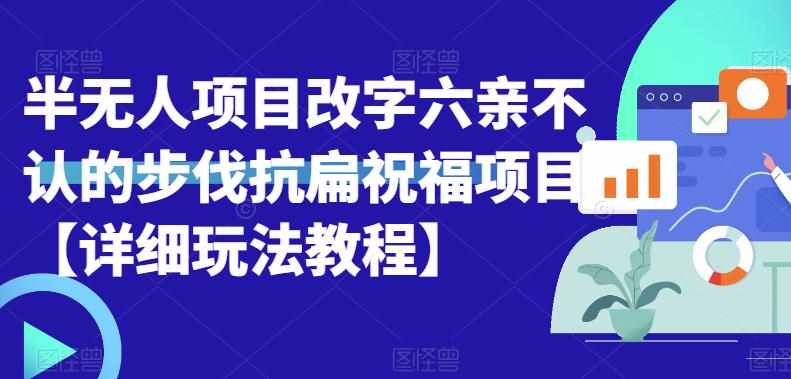 半无人直播项目，改字六亲不认的步伐抗扁祝福项目【详细玩法教程】-泰戈创艺资源库
