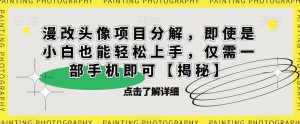 漫改头像项目分解，即使是小白也能轻松上手，仅需一部手机即可【揭秘】-泰戈创艺资源库