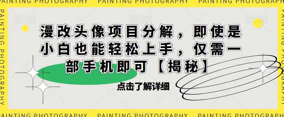 漫改头像项目分解，即使是小白也能轻松上手，仅需一部手机即可【揭秘】-泰戈创艺资源库