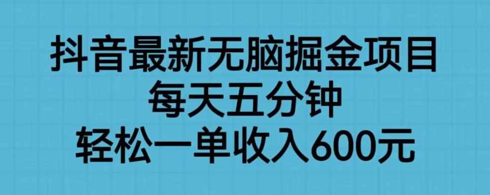 抖音最新无脑掘金项目，每天五分钟，轻松一单收入600元【揭秘】-泰戈创艺资源库