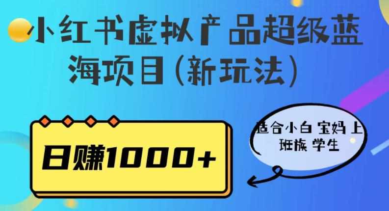 小红书虚拟产品超级蓝海项目(新玩法）适合小白宝妈上班族学生，日赚1000+【揭秘】-泰戈创艺资源库
