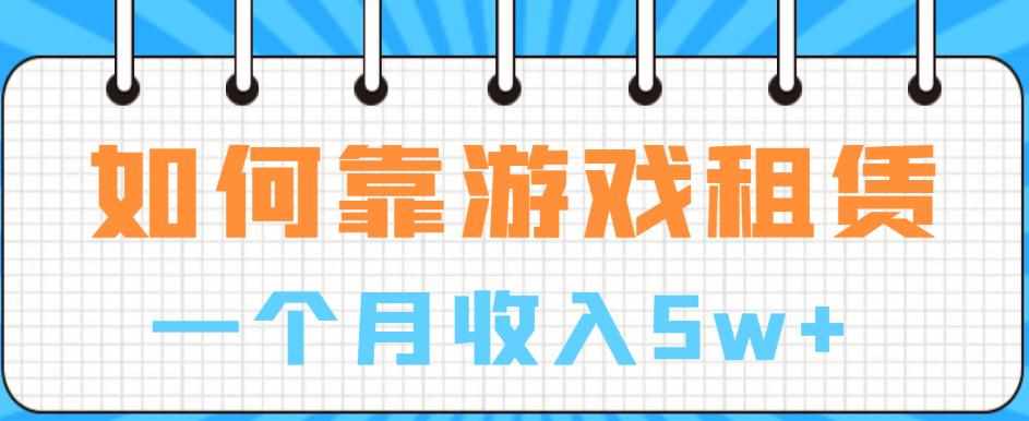 如何靠游戏租赁业务一个月收入5w+【揭秘】-泰戈创艺资源库