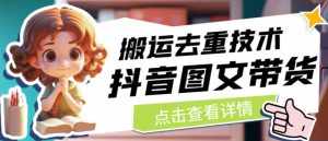 抖音图文带货搬运去重技术,可以直接抖音里面搬运图文-泰戈创艺资源库