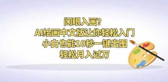 闭眼入画？AI绘画中文版让你轻松入门！小白也能10秒一键出图，轻松月入过万【揭秘】-泰戈创艺资源库