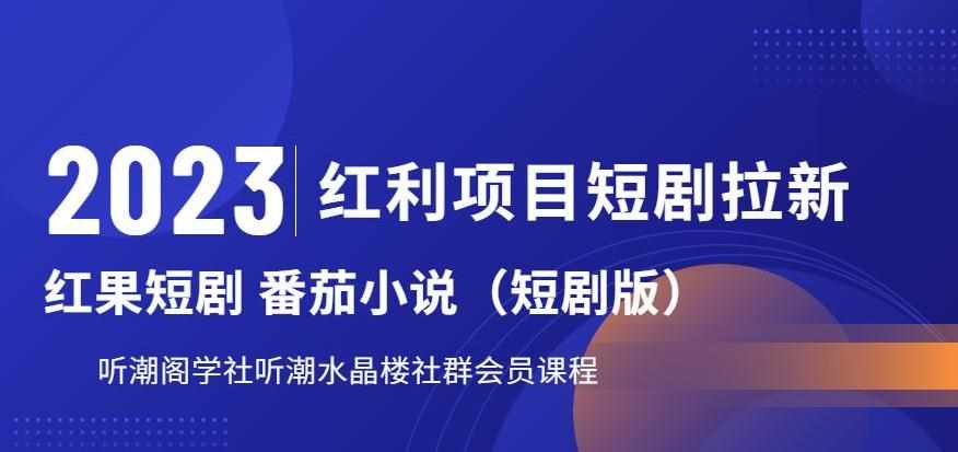 2023红利项目短剧拉新，听潮阁学社月入过万红果短剧番茄小说CPA拉新项目教程【揭秘】-泰戈创艺资源库
