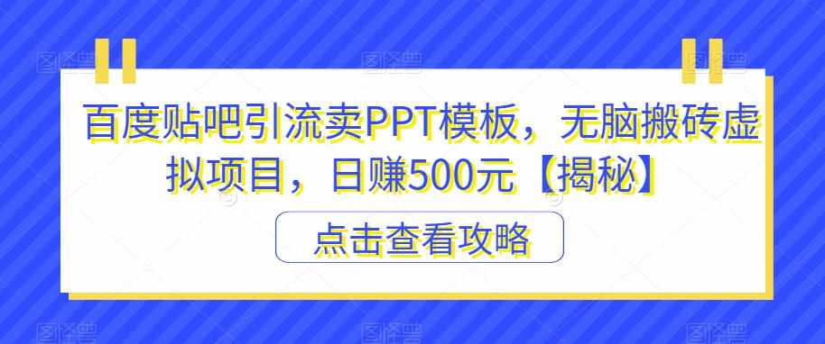 百度贴吧引流卖PPT模板，无脑搬砖虚拟项目，日赚500元【揭秘】-泰戈创艺资源库