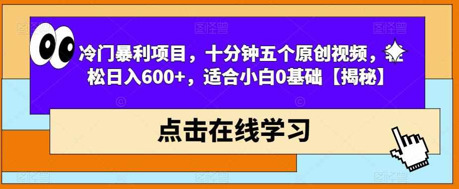 冷门暴利项目，十分钟五个原创视频，轻松日入600+，适合小白0基础【揭秘】-泰戈创艺资源库
