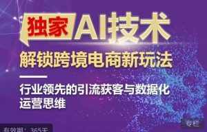 独家AI技术&ChatGPT解锁跨境电商新玩法,行业领先的引流获客与数据化运营思维-泰戈创艺资源库