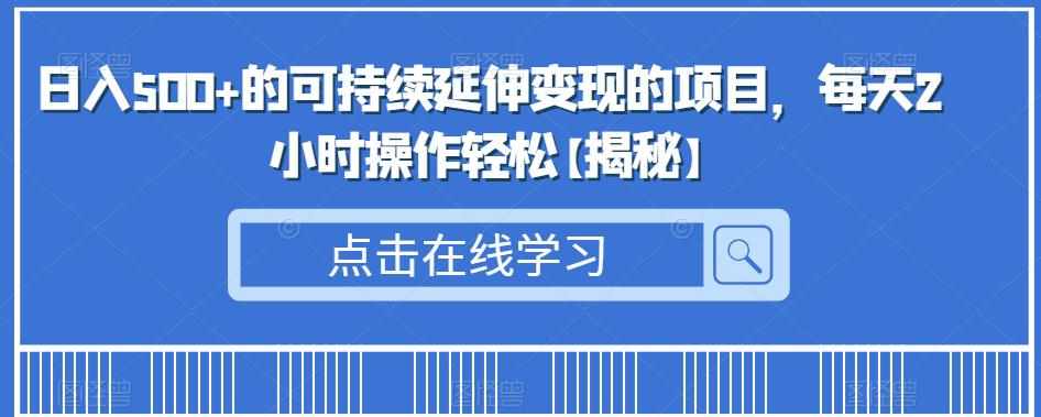 日入500+的可持续延伸变现的项目，每天2小时操作轻松【揭秘】-泰戈创艺资源库