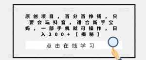 原创项目，百分百挣钱，只要会玩抖音，适合新手宝妈，一部手机就可操作，日入200+【揭秘】-泰戈创艺资源库