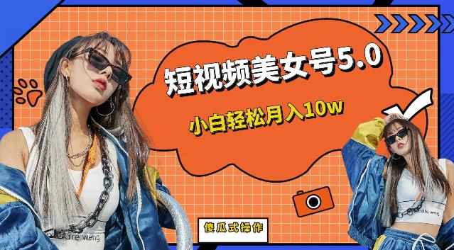 短视频美女号5.0,小白轻松月入10w(教程+素材)【仅揭秘】-泰戈创艺资源库