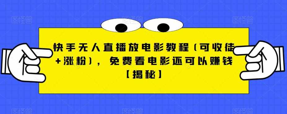 快手无人直播放电影教程(可收徒+涨粉)，免费看电影还可以赚钱【揭秘】-泰戈创艺资源库
