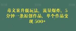 毒文案升级玩法,流量爆炸,5分钟一条原创作品,单个作品变现500+【揭秘】-泰戈创艺资源库
