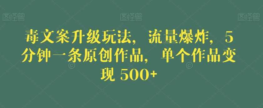 毒文案升级玩法，流量爆炸，5分钟一条原创作品，单个作品变现500+【揭秘】-泰戈创艺资源库
