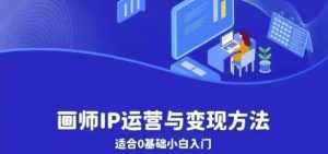 画师IP运营与变现方法,0基础小白进阶自由插画师系统课-泰戈创艺资源库