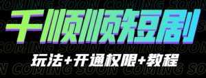 收费800多的千顺顺短剧玩法+开通权限+教程。玩法简单，操作简单【揭秘】-泰戈创艺资源库