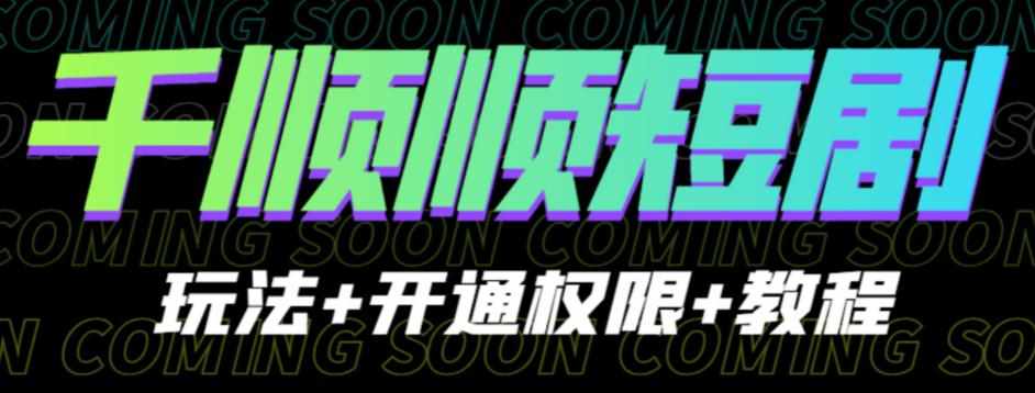 收费800多的千顺顺短剧玩法+开通权限+教程。玩法简单，操作简单【揭秘】-泰戈创艺资源库